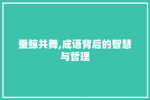 蚕鲸共舞,成语背后的智慧与哲理