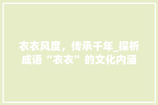 衣衣风度，传承千年_探析成语“衣衣”的文化内涵