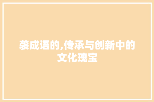 袭成语的,传承与创新中的文化瑰宝