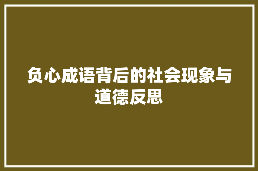 负心成语背后的社会现象与道德反思