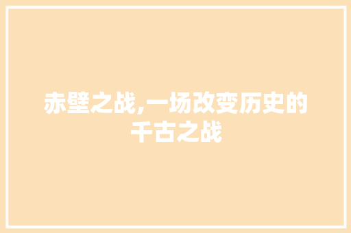 赤壁之战,一场改变历史的千古之战