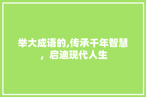 举大成语的,传承千年智慧，启迪现代人生