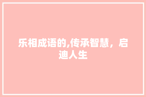 乐相成语的,传承智慧，启迪人生