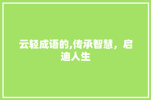 云轻成语的,传承智慧，启迪人生
