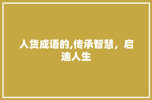 人货成语的,传承智慧，启迪人生
