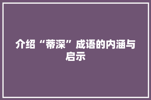 介绍“蒂深”成语的内涵与启示