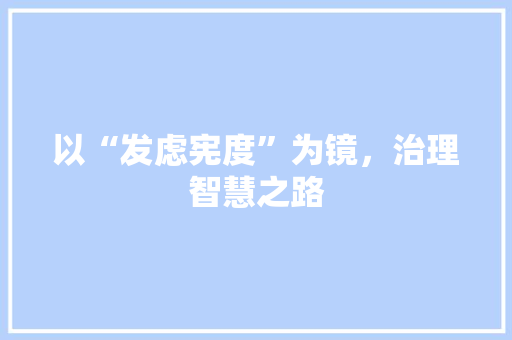 以“发虑宪度”为镜，治理智慧之路