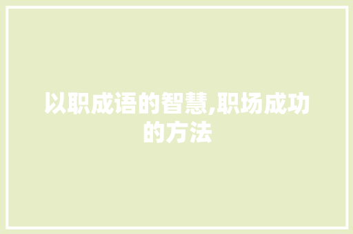 以职成语的智慧,职场成功的方法