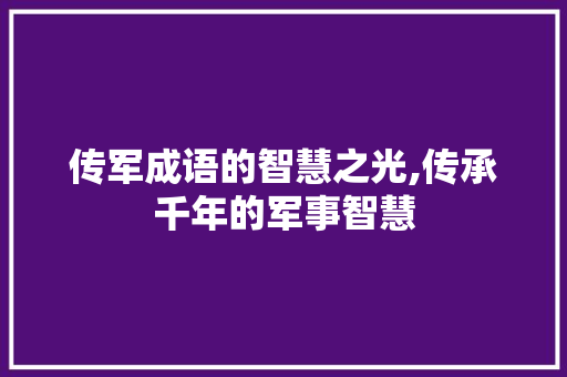传军成语的智慧之光,传承千年的军事智慧