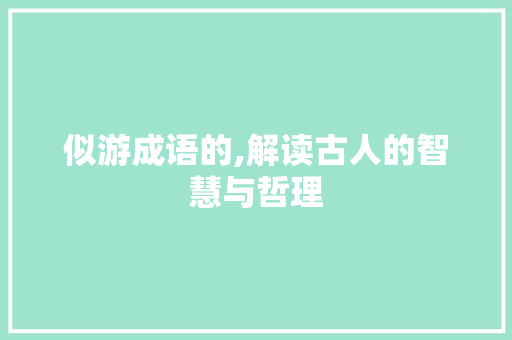 似游成语的,解读古人的智慧与哲理
