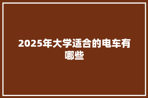2025年大学适合的电车有哪些