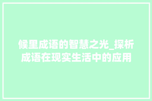 候里成语的智慧之光_探析成语在现实生活中的应用