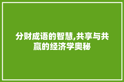 分财成语的智慧,共享与共赢的经济学奥秘