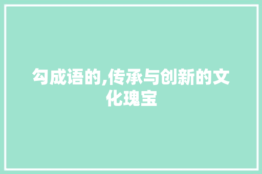 勾成语的,传承与创新的文化瑰宝