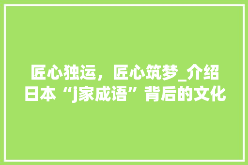 匠心独运，匠心筑梦_介绍日本“j家成语”背后的文化内涵