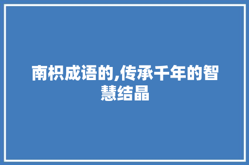 南枳成语的,传承千年的智慧结晶