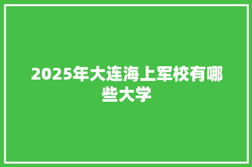 2025年大连海上军校有哪些大学