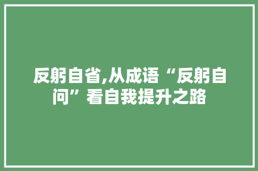反躬自省,从成语“反躬自问”看自我提升之路