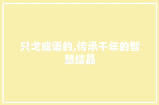 只戈成语的,传承千年的智慧结晶