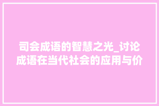 司会成语的智慧之光_讨论成语在当代社会的应用与价值