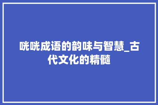 咣咣成语的韵味与智慧_古代文化的精髓