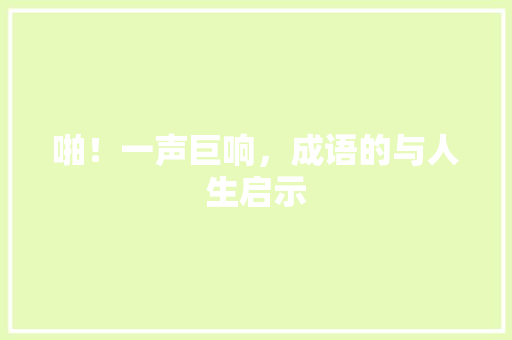 啪！一声巨响，成语的与人生启示