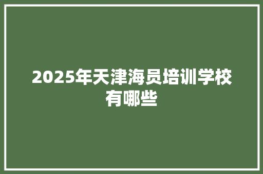 2025年天津海员培训学校有哪些