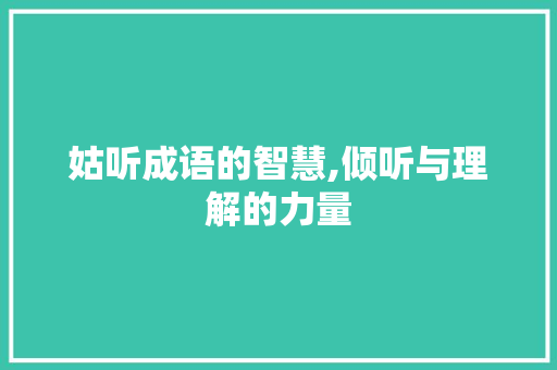 姑听成语的智慧,倾听与理解的力量