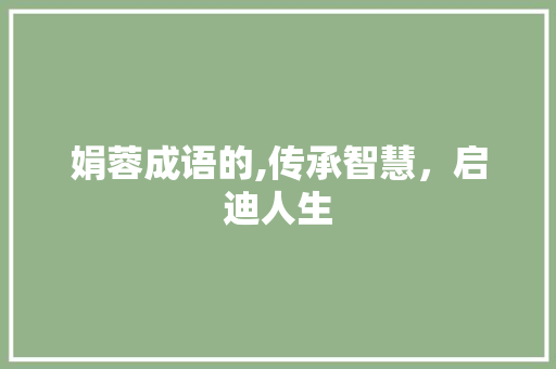 娟蓉成语的,传承智慧，启迪人生