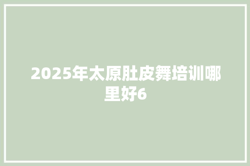 2025年太原肚皮舞培训哪里好6