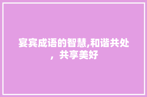 宴宾成语的智慧,和谐共处，共享美好