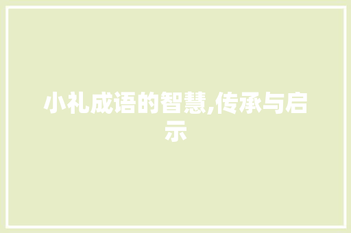 小礼成语的智慧,传承与启示