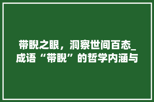 带睨之眼，洞察世间百态_成语“带睨”的哲学内涵与人生启示