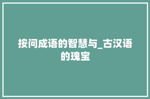 按问成语的智慧与_古汉语的瑰宝