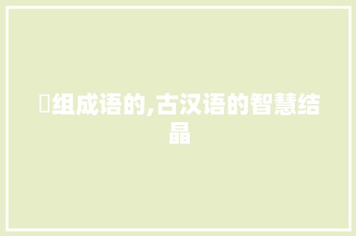 捲组成语的,古汉语的智慧结晶