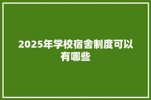 2025年学校宿舍制度可以有哪些