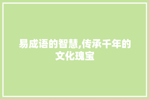 易成语的智慧,传承千年的文化瑰宝