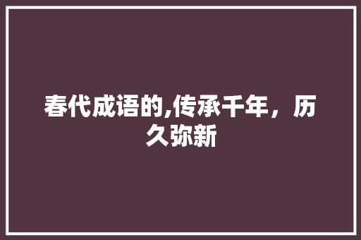 春代成语的,传承千年，历久弥新