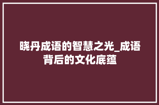 晓丹成语的智慧之光_成语背后的文化底蕴