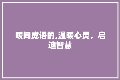 暖间成语的,温暖心灵，启迪智慧
