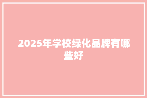 2025年学校绿化品牌有哪些好