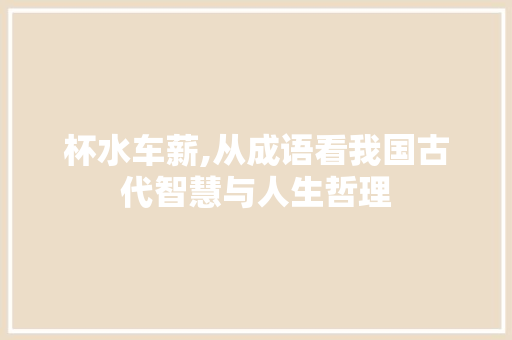 杯水车薪,从成语看我国古代智慧与人生哲理