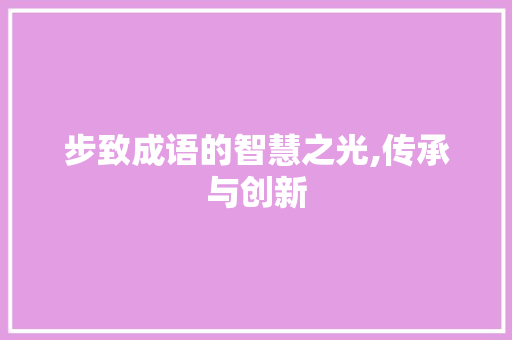 步致成语的智慧之光,传承与创新