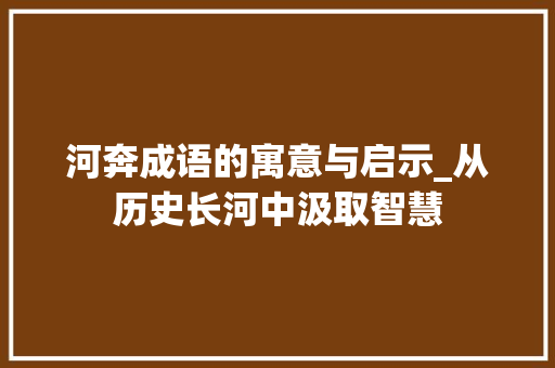 河奔成语的寓意与启示_从历史长河中汲取智慧