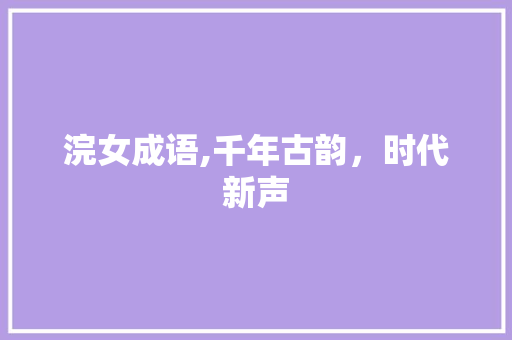 浣女成语,千年古韵，时代新声