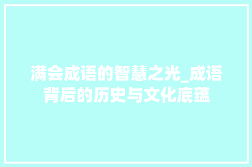 满会成语的智慧之光_成语背后的历史与文化底蕴