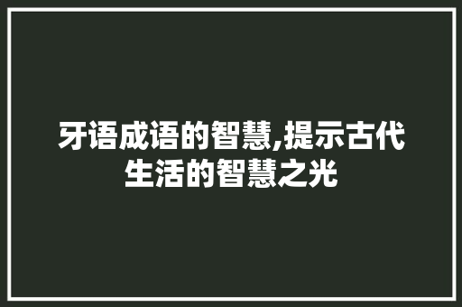 牙语成语的智慧,提示古代生活的智慧之光
