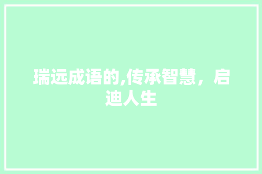 瑞远成语的,传承智慧，启迪人生