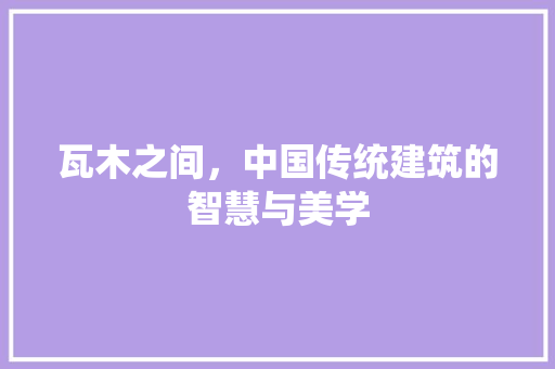 瓦木之间，中国传统建筑的智慧与美学