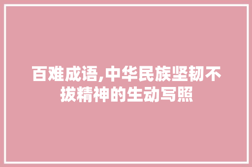 百难成语,中华民族坚韧不拔精神的生动写照